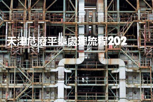 天津危廢平臺處理流程2023年最新危險廢棄物處理的專業(yè)之道？